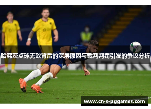 哈弗茨点球无效背后的深层原因与裁判判罚引发的争议分析 哈弗茨点球无效背后的深层原因与裁判判罚引发的争议分析