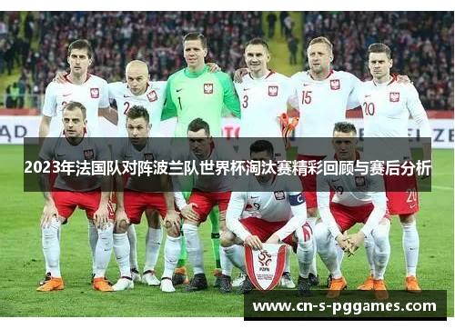 2023年法国队对阵波兰队世界杯淘汰赛精彩回顾与赛后分析