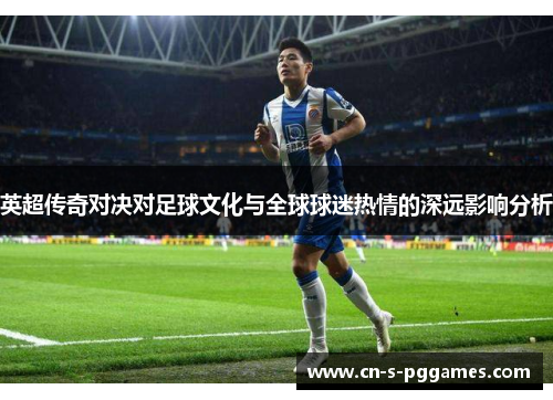 英超传奇对决对足球文化与全球球迷热情的深远影响分析