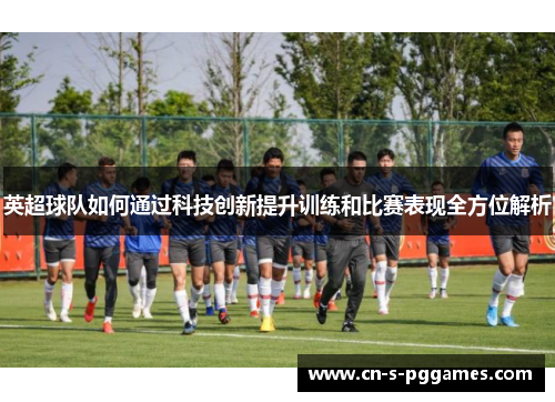 英超球队如何通过科技创新提升训练和比赛表现全方位解析