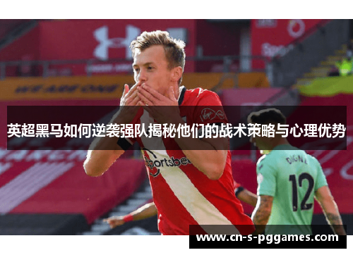 英超黑马如何逆袭强队揭秘他们的战术策略与心理优势
