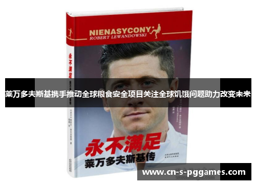 莱万多夫斯基携手推动全球粮食安全项目关注全球饥饿问题助力改变未来