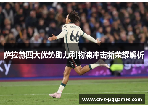 萨拉赫四大优势助力利物浦冲击新荣耀解析