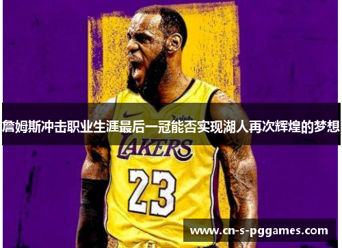 詹姆斯冲击职业生涯最后一冠能否实现湖人再次辉煌的梦想