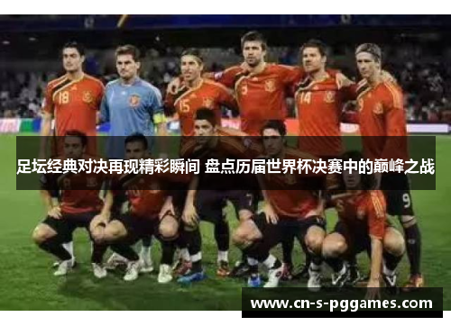 足坛经典对决再现精彩瞬间 盘点历届世界杯决赛中的巅峰之战