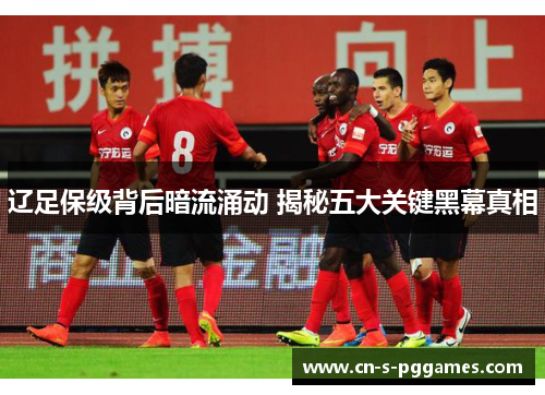 辽足保级背后暗流涌动 揭秘五大关键黑幕真相