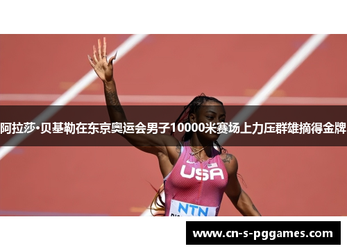 阿拉莎·贝基勒在东京奥运会男子10000米赛场上力压群雄摘得金牌