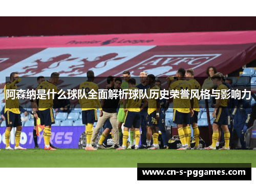 阿森纳是什么球队全面解析球队历史荣誉风格与影响力