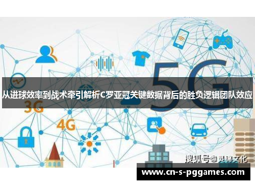 从进球效率到战术牵引解析C罗亚冠关键数据背后的胜负逻辑团队效应