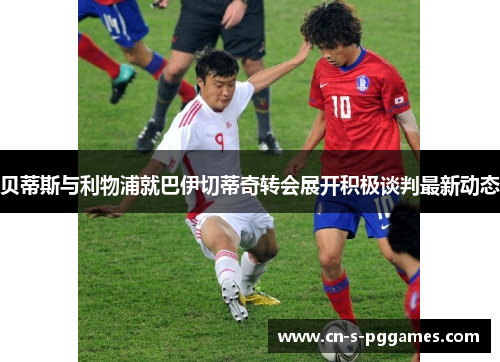 贝蒂斯与利物浦就巴伊切蒂奇转会展开积极谈判最新动态