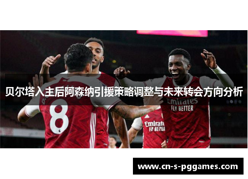 贝尔塔入主后阿森纳引援策略调整与未来转会方向分析