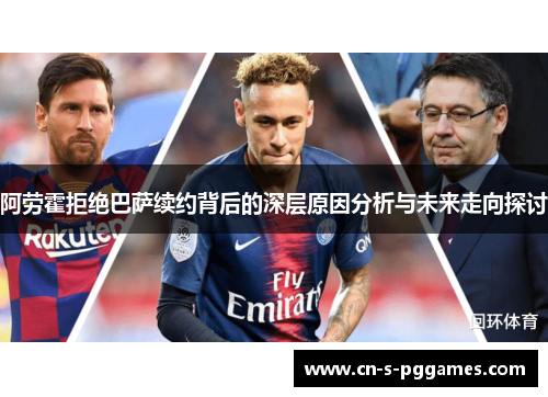 阿劳霍拒绝巴萨续约背后的深层原因分析与未来走向探讨