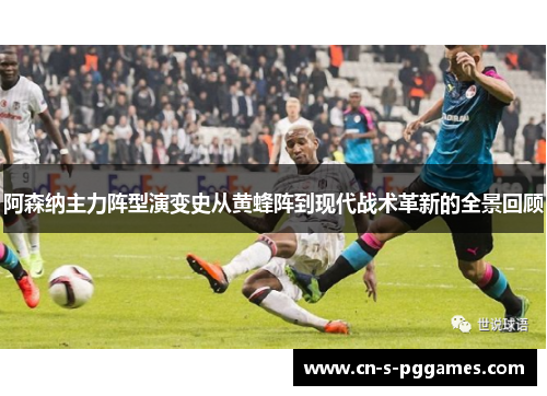 阿森纳主力阵型演变史从黄蜂阵到现代战术革新的全景回顾