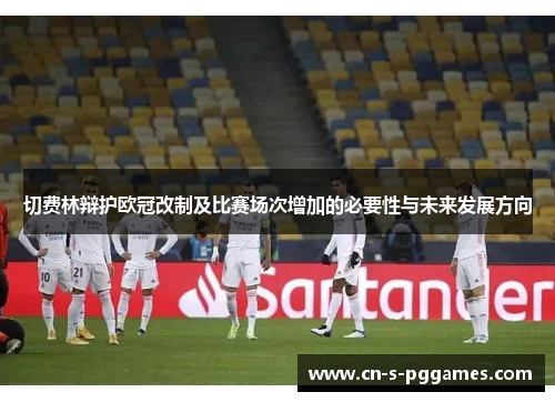 切费林辩护欧冠改制及比赛场次增加的必要性与未来发展方向