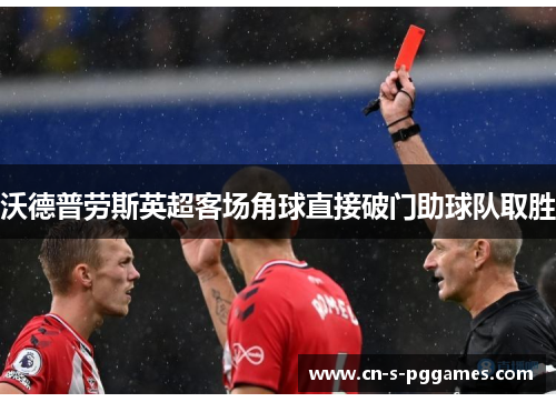沃德普劳斯英超客场角球直接破门助球队取胜