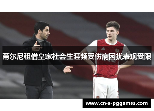 蒂尔尼租借皇家社会生涯频受伤病困扰表现受限 蒂尔尼租借皇家社会生涯频受伤病困扰表现受限