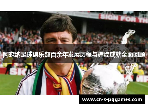 阿森纳足球俱乐部百余年发展历程与辉煌成就全面回顾 阿森纳足球俱乐部百余年发展历程与辉煌成就全面回顾