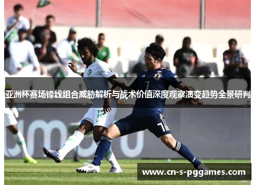 亚洲杯赛场锋线组合威胁解析与战术价值深度观察演变趋势全景研判