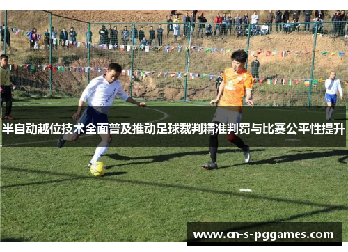 半自动越位技术全面普及推动足球裁判精准判罚与比赛公平性提升 半自动越位技术全面普及推动足球裁判精准判罚与比赛公平性提升
