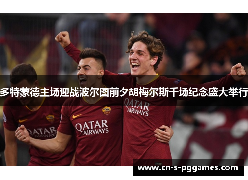 多特蒙德主场迎战波尔图前夕胡梅尔斯千场纪念盛大举行